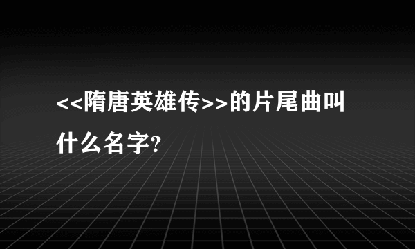 <<隋唐英雄传>>的片尾曲叫什么名字？