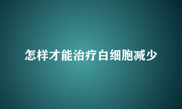 怎样才能治疗白细胞减少