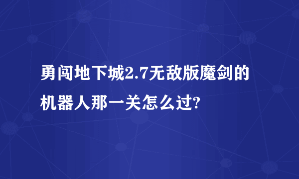 勇闯地下城2.7无敌版魔剑的机器人那一关怎么过?