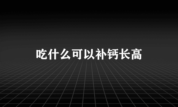 吃什么可以补钙长高