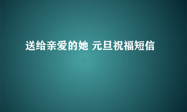 送给亲爱的她 元旦祝福短信