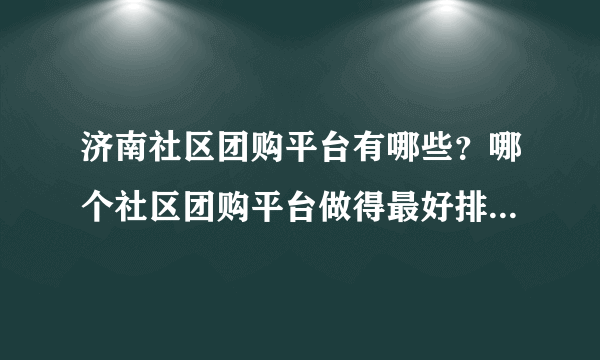 济南社区团购平台有哪些？哪个社区团购平台做得最好排名榜来啦！