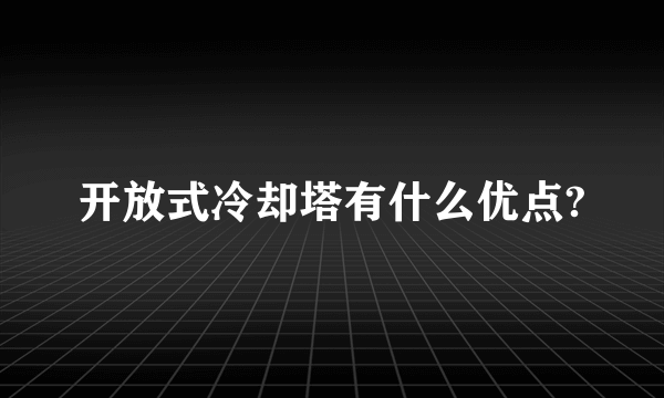 开放式冷却塔有什么优点?