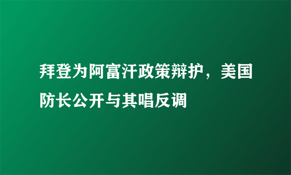 拜登为阿富汗政策辩护，美国防长公开与其唱反调