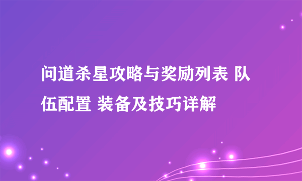 问道杀星攻略与奖励列表 队伍配置 装备及技巧详解