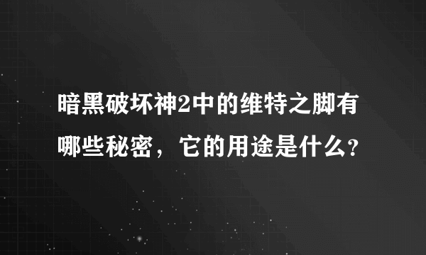 暗黑破坏神2中的维特之脚有哪些秘密，它的用途是什么？