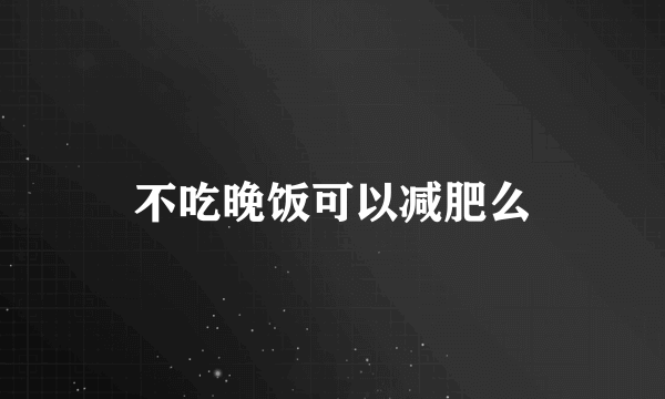 不吃晚饭可以减肥么