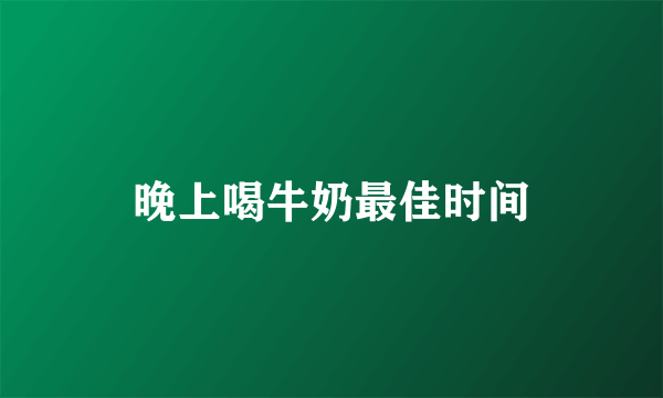 晚上喝牛奶最佳时间