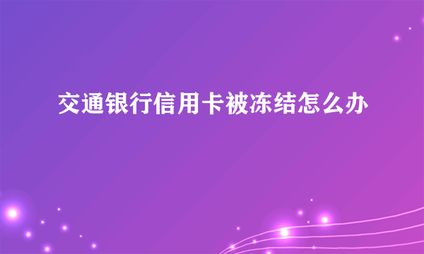 交通银行信用卡被冻结怎么办