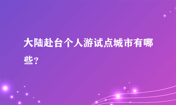 大陆赴台个人游试点城市有哪些？