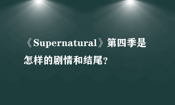 《Supernatural》第四季是怎样的剧情和结尾？