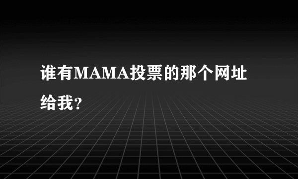 谁有MAMA投票的那个网址给我？