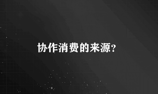 协作消费的来源？