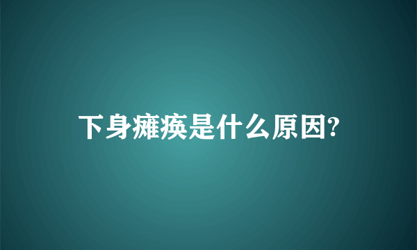 下身瘫痪是什么原因?