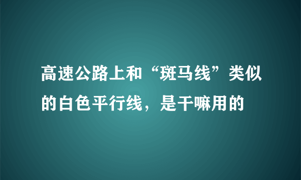 高速公路上和“斑马线”类似的白色平行线，是干嘛用的