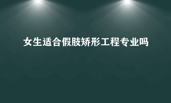 女生适合假肢矫形工程专业吗