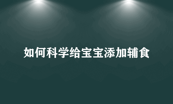 如何科学给宝宝添加辅食