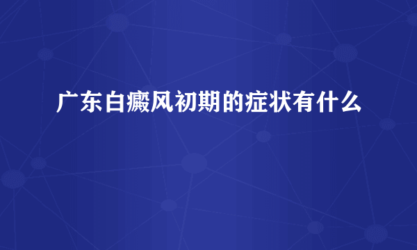 广东白癜风初期的症状有什么