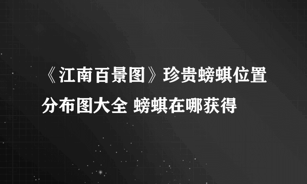 《江南百景图》珍贵螃蜞位置分布图大全 螃蜞在哪获得