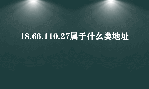 18.66.110.27属于什么类地址