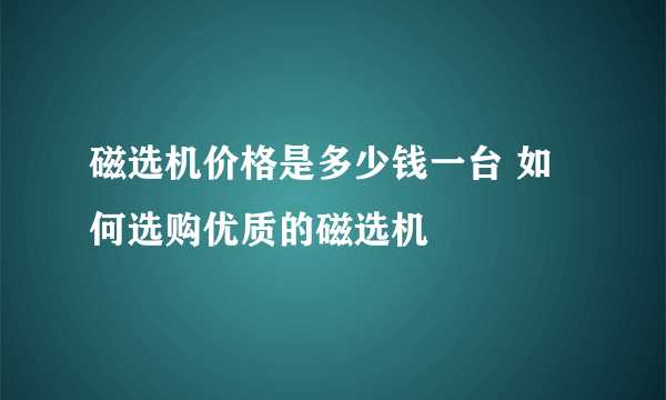 磁选机价格是多少钱一台 如何选购优质的磁选机