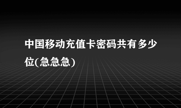 中国移动充值卡密码共有多少位(急急急)