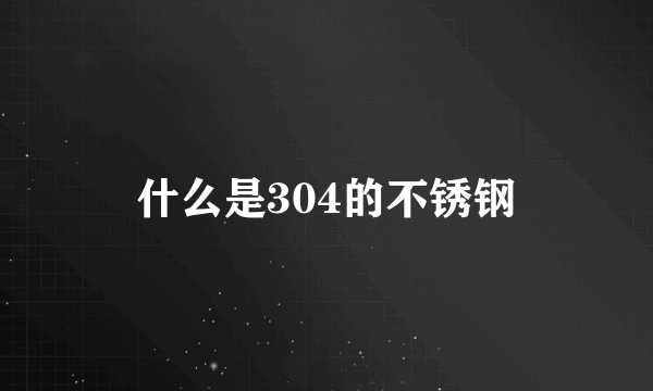 什么是304的不锈钢