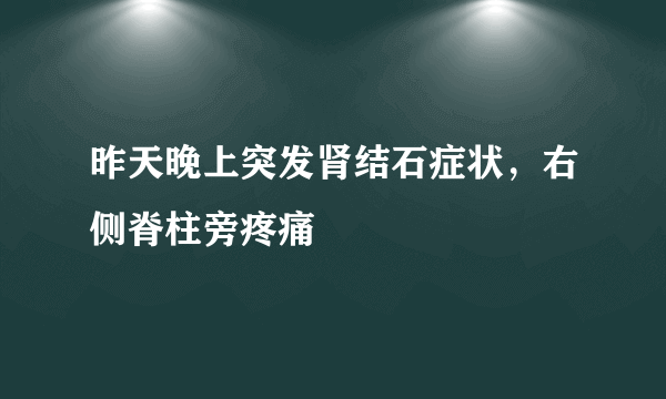 昨天晚上突发肾结石症状，右侧脊柱旁疼痛