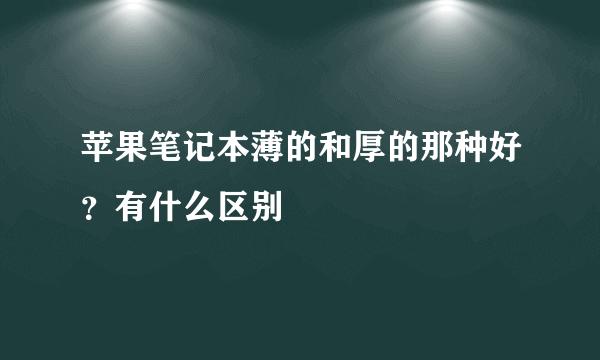 苹果笔记本薄的和厚的那种好？有什么区别