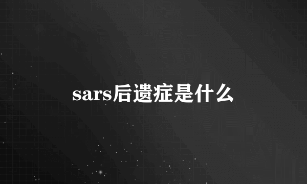 sars后遗症是什么