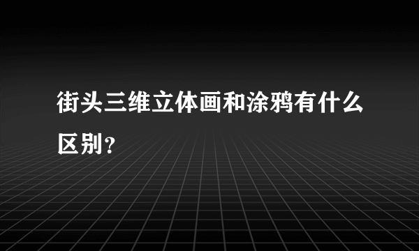 街头三维立体画和涂鸦有什么区别？