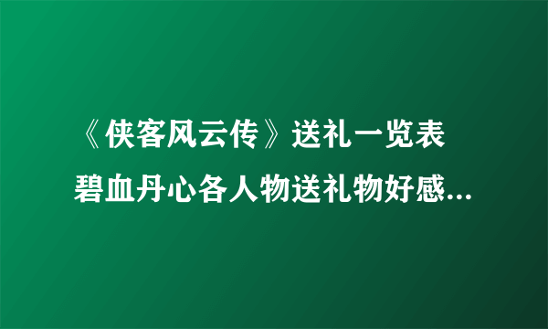 《侠客风云传》送礼一览表 碧血丹心各人物送礼物好感度一览表