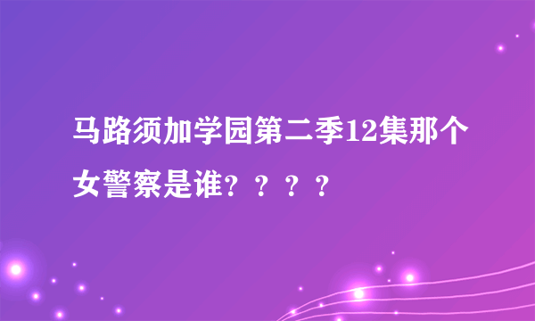 马路须加学园第二季12集那个女警察是谁？？？？