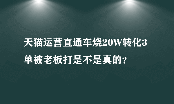 天猫运营直通车烧20W转化3单被老板打是不是真的？