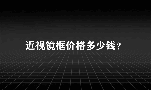 近视镜框价格多少钱？