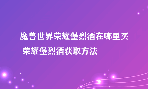 魔兽世界荣耀堡烈酒在哪里买 荣耀堡烈酒获取方法