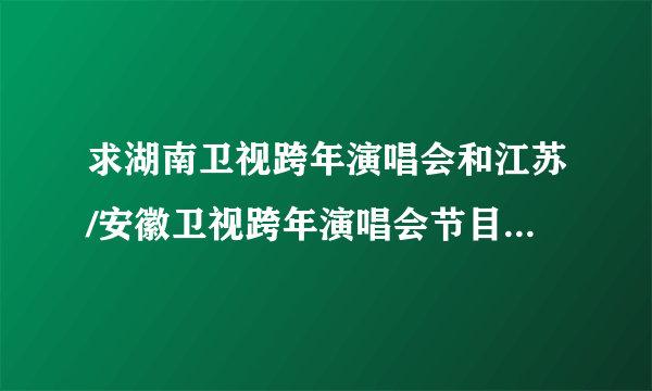 求湖南卫视跨年演唱会和江苏/安徽卫视跨年演唱会节目单2013-2014