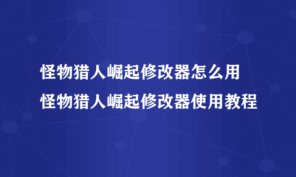 怪物猎人崛起修改器怎么用 怪物猎人崛起修改器使用教程