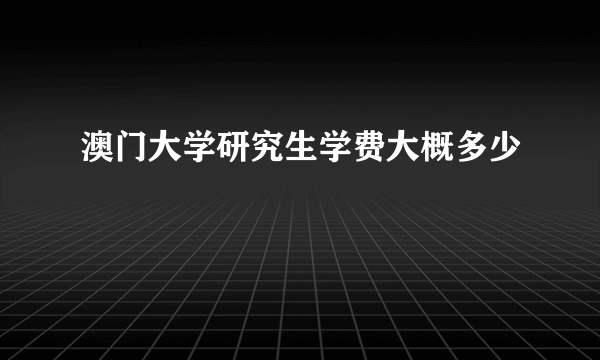 澳门大学研究生学费大概多少