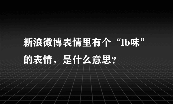 新浪微博表情里有个“lb味”的表情，是什么意思？