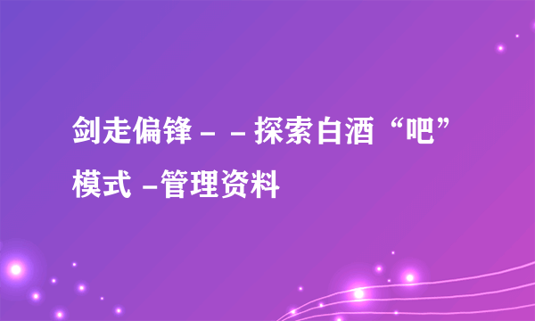 剑走偏锋－－探索白酒“吧”模式 -管理资料