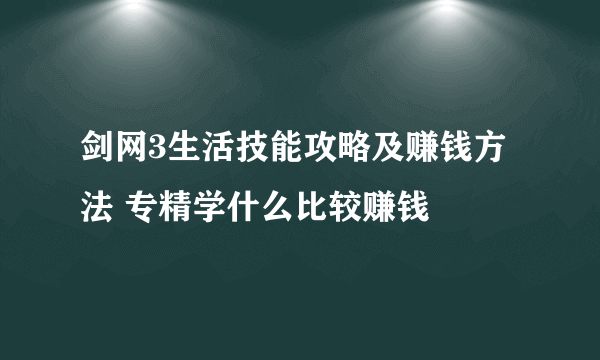 剑网3生活技能攻略及赚钱方法 专精学什么比较赚钱