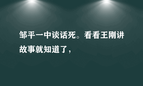 邹平一中谈话死。看看王刚讲故事就知道了，