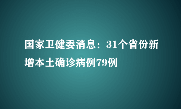 国家卫健委消息：31个省份新增本土确诊病例79例