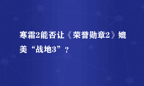 寒霜2能否让《荣誉勋章2》媲美“战地3”？