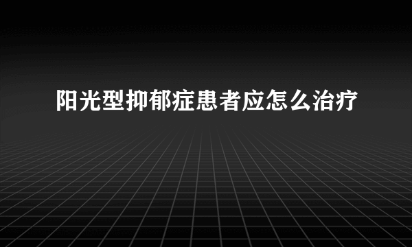 阳光型抑郁症患者应怎么治疗