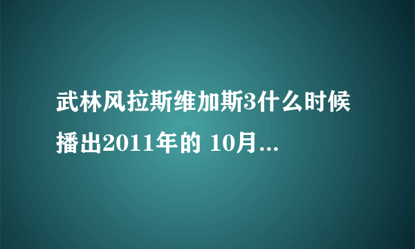 武林风拉斯维加斯3什么时候播出2011年的 10月29 的我已经看了