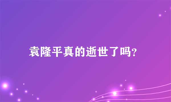 袁隆平真的逝世了吗？