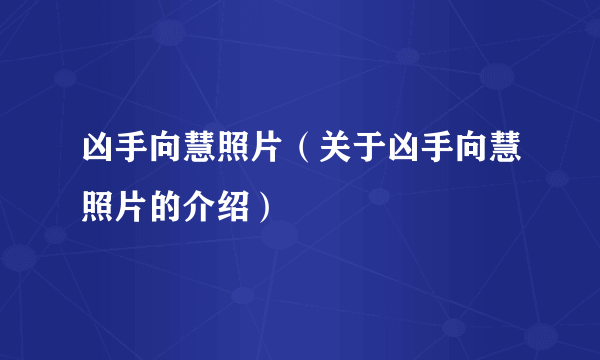 凶手向慧照片（关于凶手向慧照片的介绍）