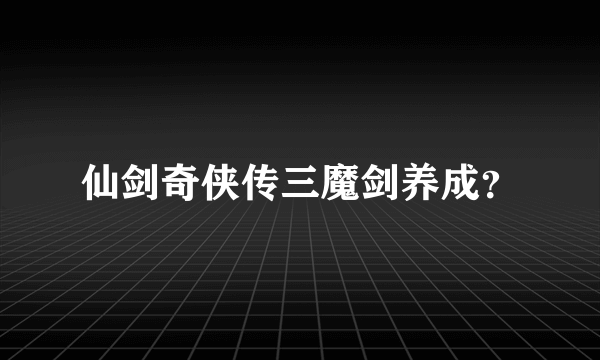 仙剑奇侠传三魔剑养成？